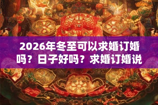 2026年冬至可以求婚订婚吗？日子好吗？求婚订婚说什么好？