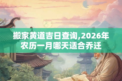 搬家黄道吉日查询,2026年农历一月哪天适合乔迁