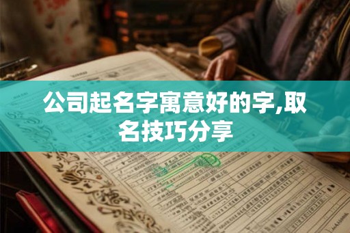 公司起名字寓意好的字,取名技巧分享