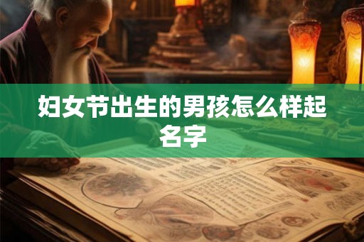 妇女节出生的男孩怎么样起名字