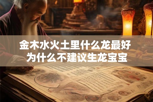 金木水火土里什么龙最好 为什么不建议生龙宝宝