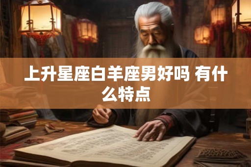 上升星座白羊座男好吗 有什么特点