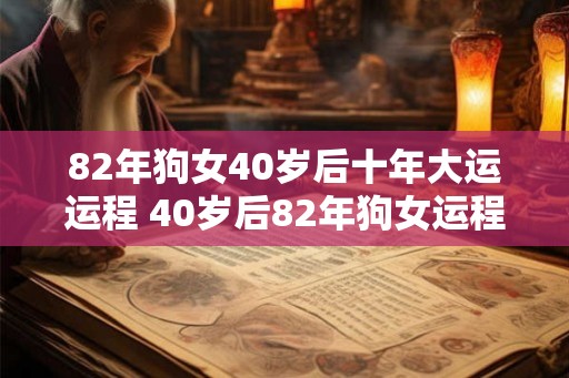 82年狗女40岁后十年大运运程 40岁后82年狗女运程如何