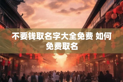 不要钱取名字大全免费 如何免费取名
