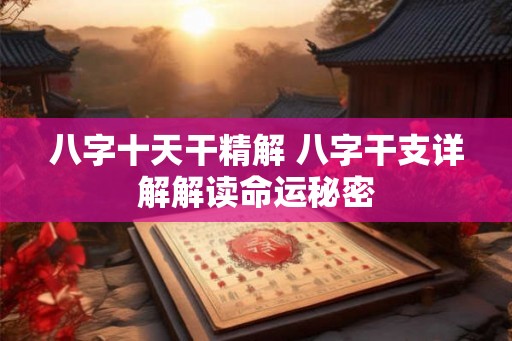 八字十天干精解 八字干支详解解读命运秘密
