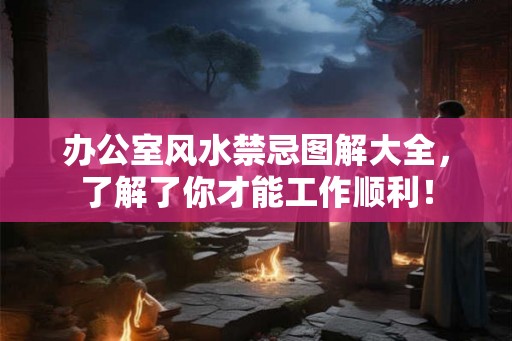 办公室风水禁忌图解大全，了解了你才能工作顺利！