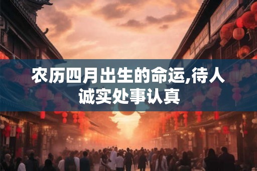 农历四月出生的命运,待人诚实处事认真