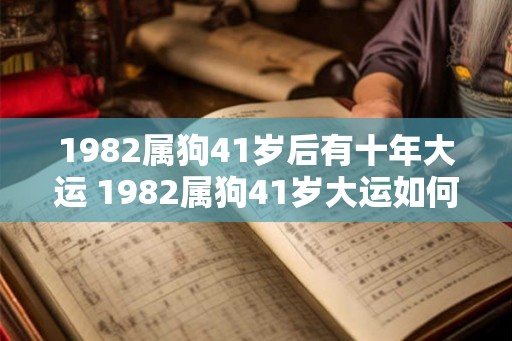 1982属狗41岁后有十年大运 1982属狗41岁大运如何