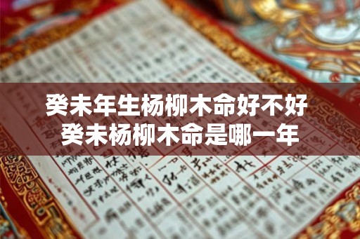 癸未年生杨柳木命好不好 癸未杨柳木命是哪一年