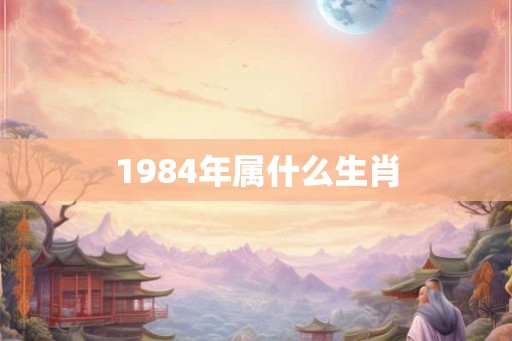 1984年属什么生肖 1984年属什么生肖