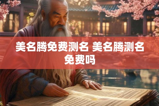 美名腾免费测名 美名腾测名免费吗 美名腾免费测名 美名腾测名免费吗