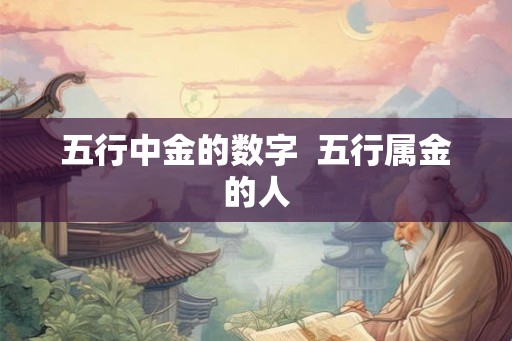 五行中金的数字 五行属金的人 五行中金的数字 五行属金的人