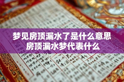 梦见房顶漏水了是什么意思 房顶漏水梦代表什么