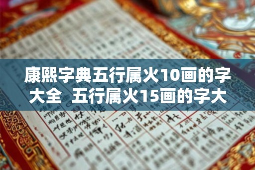 康熙字典五行属火10画的字大全  五行属火15画的字大全女孩