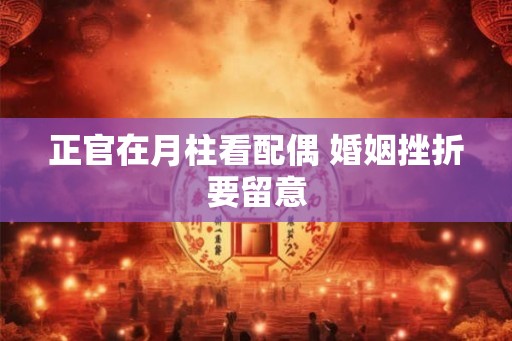 正官在月柱看配偶 婚姻挫折要留意