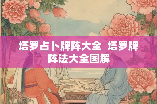 塔罗占卜牌阵大全  塔罗牌阵法大全图解