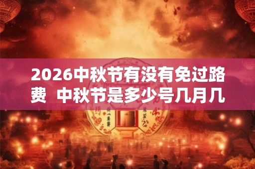 2026中秋节有没有免过路费  中秋节是多少号几月几日