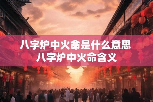 八字炉中火命是什么意思 八字炉中火命含义
