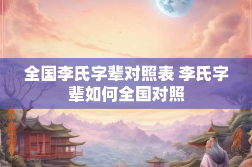 全国李氏字辈对照表 李氏字辈如何全国对照