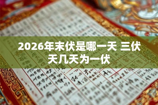 2026年末伏是哪一天 三伏天几天为一伏