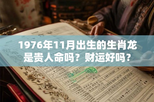 1976年11月出生的生肖龙是贵人命吗？财运好吗？