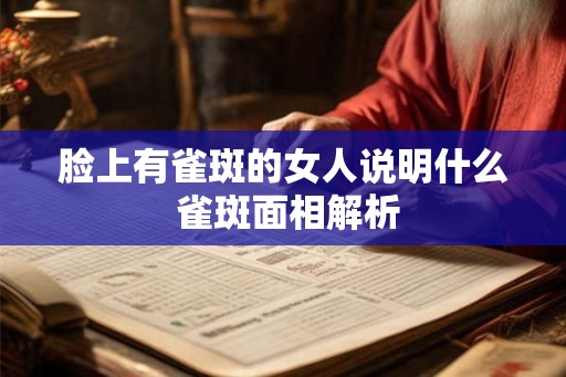 脸上有雀斑的女人说明什么 雀斑面相解析