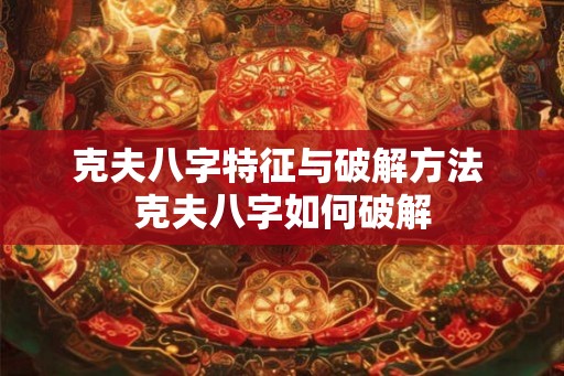 克夫八字特征与破解方法 克夫八字如何破解