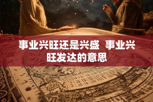 事业兴旺还是兴盛  事业兴旺发达的意思