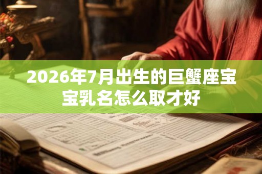 2026年7月出生的巨蟹座宝宝乳名怎么取才好