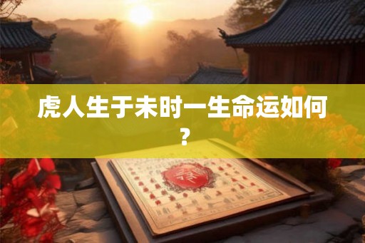 虎人生于未时一生命运如何? 虎人生于未时一生命运如何?