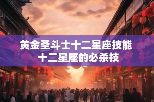 黄金圣斗士十二星座技能  十二星座的必杀技