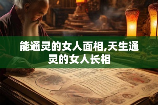 能通灵的女人面相,天生通灵的女人长相