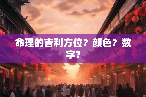 命理的吉利方位？颜色？数字？