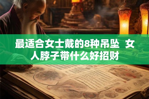 最适合女士戴的8种吊坠  女人脖子带什么好招财
