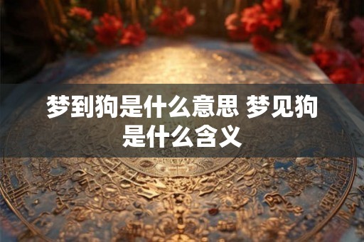 梦到狗是什么意思 梦见狗是什么含义