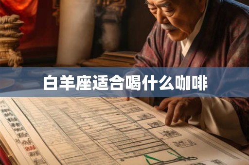 白羊座适合喝什么咖啡 白羊座适合喝什么咖啡