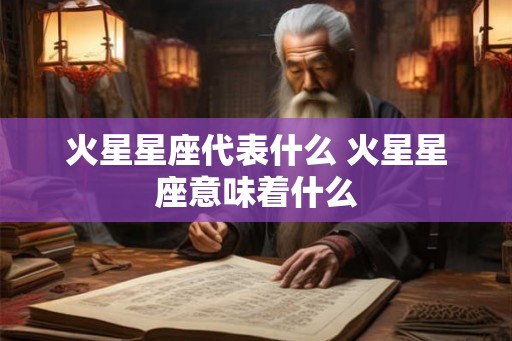 火星星座代表什么 火星星座意味着什么