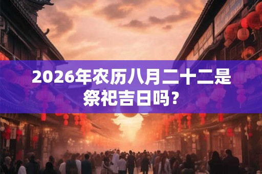 2026年农历八月二十二是祭祀吉日吗？