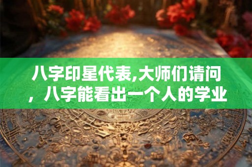 八字印星代表,大师们请问，八字能看出一个人的学业吗？