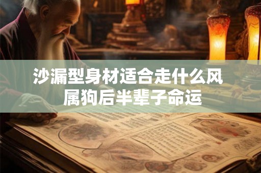 沙漏型身材适合走什么风  属狗后半辈子命运