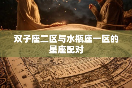 双子座二区与水瓶座一区的星座配对