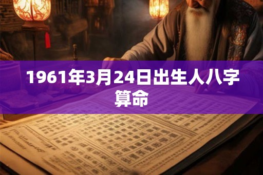 1961年3月24日出生人八字算命