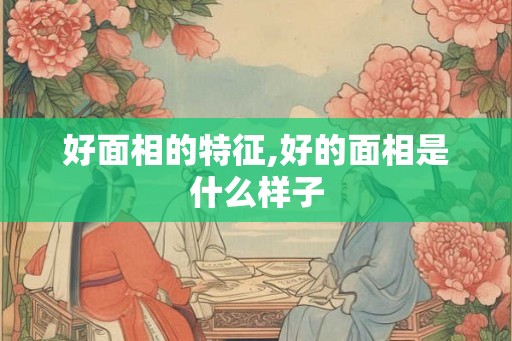 好面相的特征,好的面相是什么样子