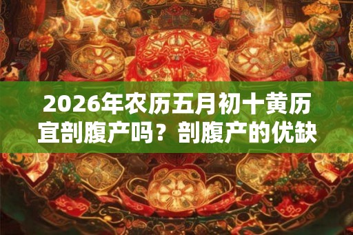 2026年农历五月初十黄历宜剖腹产吗？剖腹产的优缺点是什么？