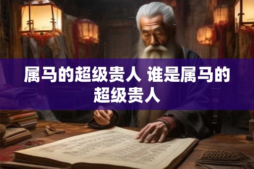 属马的超级贵人 谁是属马的超级贵人
