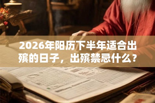 2026年阳历下半年适合出殡的日子,出殡禁忌什么? 2026年阳历下半年适合出殡的日子,出殡禁忌什么?