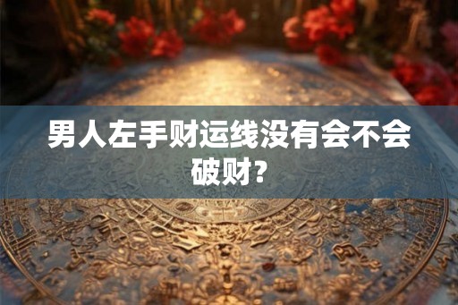 男人左手财运线没有会不会破财？