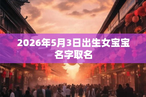 2026年5月3日出生女宝宝名字取名