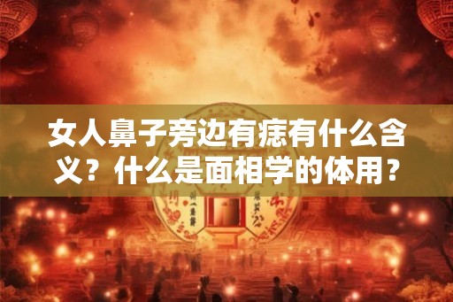 女人鼻子旁边有痣有什么含义？什么是面相学的体用？
