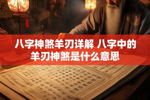 八字神煞羊刃详解 八字中的羊刃神煞是什么意思 八字神煞羊刃详解 八字中的羊刃神煞是什么意思